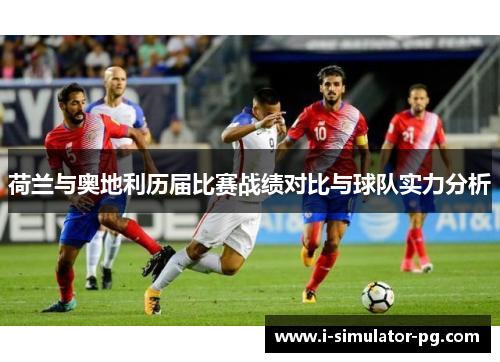 荷兰与奥地利历届比赛战绩对比与球队实力分析