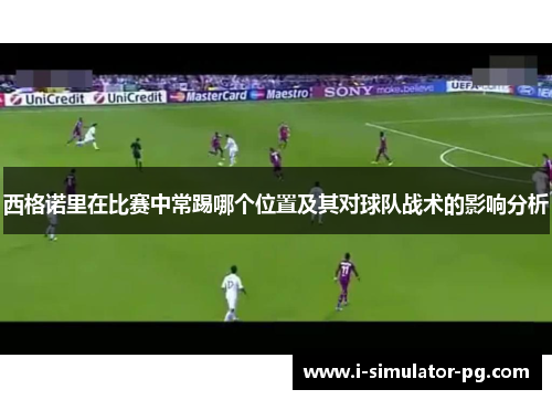 西格诺里在比赛中常踢哪个位置及其对球队战术的影响分析 西格诺里在比赛中常踢哪个位置及其对球队战术的影响分析
