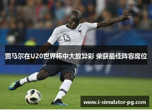 贾马尔在U20世界杯中大放异彩 荣获最佳阵容席位 贾马尔在U20世界杯中大放异彩 荣获最佳阵容席位