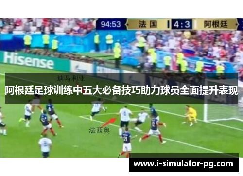 阿根廷足球训练中五大必备技巧助力球员全面提升表现