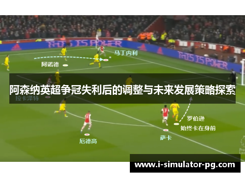 阿森纳英超争冠失利后的调整与未来发展策略探索 阿森纳英超争冠失利后的调整与未来发展策略探索