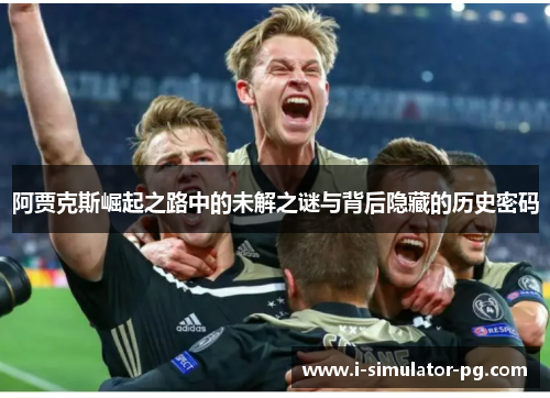 阿贾克斯崛起之路中的未解之谜与背后隐藏的历史密码 阿贾克斯崛起之路中的未解之谜与背后隐藏的历史密码