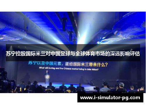 苏宁控股国际米兰对中国足球与全球体育市场的深远影响评估