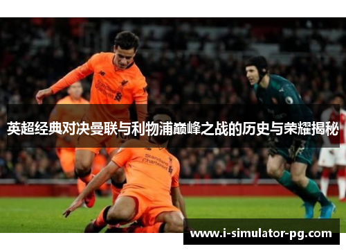 英超经典对决曼联与利物浦巅峰之战的历史与荣耀揭秘 英超经典对决曼联与利物浦巅峰之战的历史与荣耀揭秘