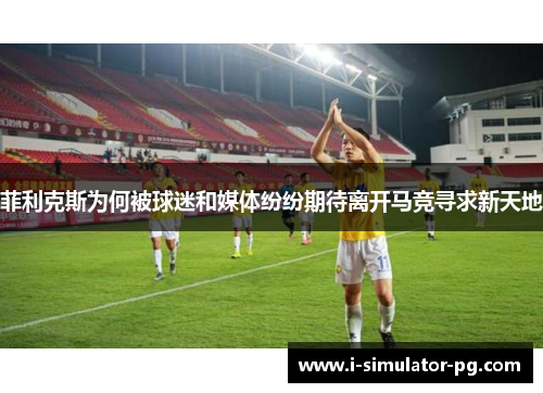 菲利克斯为何被球迷和媒体纷纷期待离开马竞寻求新天地 菲利克斯为何被球迷和媒体纷纷期待离开马竞寻求新天地