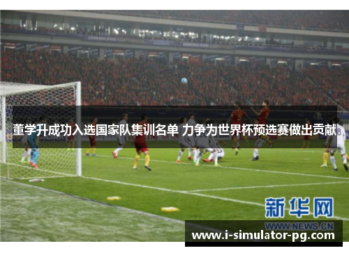 董学升成功入选国家队集训名单 力争为世界杯预选赛做出贡献