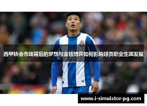 西甲转会市场背后的梦想与金钱博弈如何影响球员职业生涯发展