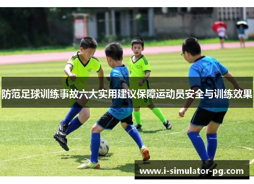 防范足球训练事故六大实用建议保障运动员安全与训练效果 防范足球训练事故六大实用建议保障运动员安全与训练效果