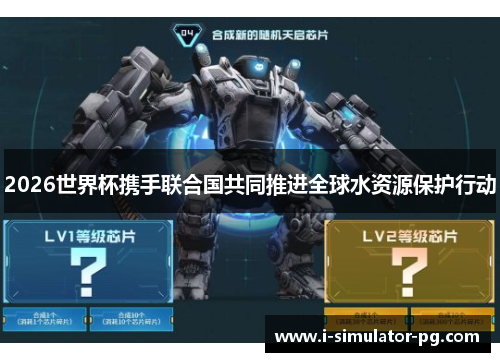 2026世界杯携手联合国共同推进全球水资源保护行动 2026世界杯携手联合国共同推进全球水资源保护行动