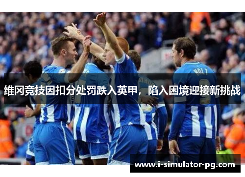维冈竞技因扣分处罚跌入英甲，陷入困境迎接新挑战