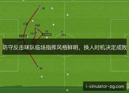 防守反击球队临场指挥风格鲜明，换人时机决定成败