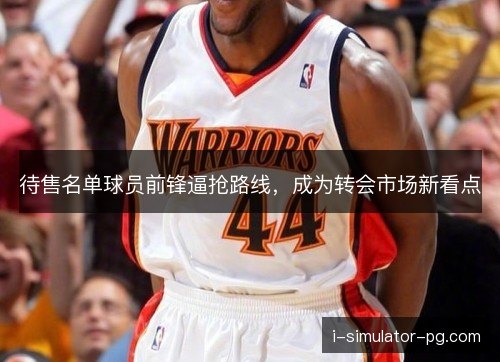 待售名单球员前锋逼抢路线，成为转会市场新看点