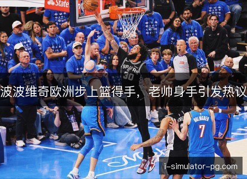 波波维奇欧洲步上篮得手，老帅身手引发热议